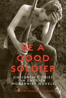 Be a Good Soldier : Children's Grief in English Modernist Novels, Hardback Book Be a Good Soldier : Children's Grief in English Modernist Novels, Hardback Book