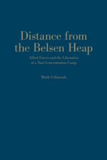 Distance from the Belsen Heap : Allied Forces and the Liberation of a Nazi Concentration Camp, Hardback Book Distance from the Belsen Heap : Allied Forces and the Liberation of a Nazi Concentration Camp, Hardback Book