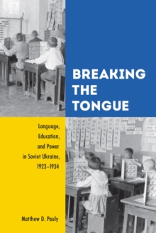 Breaking the Tongue : Language, Education, and Power in Soviet Ukraine, 1923-1934, Hardback Book Breaking the Tongue : Language, Education, and Power in Soviet Ukraine, 1923-1934, Hardback Book