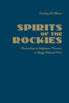 Spirits of the Rockies : Reasserting an Indigenous Presence in Banff National Park, Hardback Book Spirits of the Rockies : Reasserting an Indigenous Presence in Banff National Park, Hardback Book