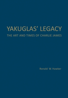 Yakuglas' Legacy : The Art and Times of Charlie James, Hardback Book Yakuglas' Legacy : The Art and Times of Charlie James, Hardback Book
