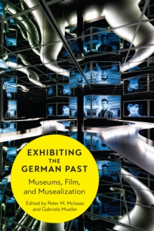 Exhibiting the German Past : Museums, Film, and Musealization, Hardback Book Exhibiting the German Past : Museums, Film, and Musealization, Hardback Book
