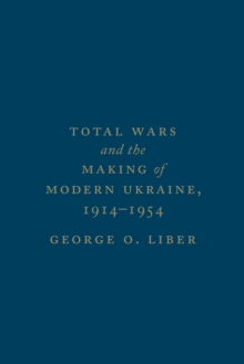 Total Wars and the Making of Modern Ukraine, 1914-1954, Hardback Book Total Wars and the Making of Modern Ukraine, 1914-1954, Hardback Book