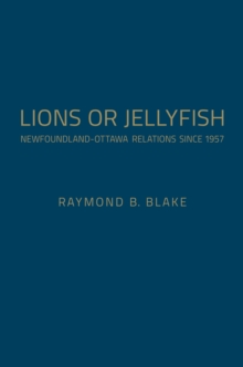 Lions or Jellyfish : Newfoundland-Ottawa Relations Since 1957, Hardback Book Lions or Jellyfish : Newfoundland-Ottawa Relations Since 1957, Hardback Book