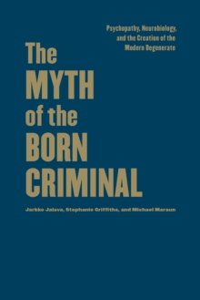 The Myth of the Born Criminal : Psychopathy, Neurobiology, and the Creation of the Modern Degenerate, Hardback Book The Myth of the Born Criminal : Psychopathy, Neurobiology, and the Creation of the Modern Degenerate, Hardback Book