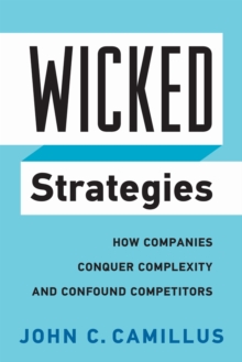 Wicked Strategies : How Companies Conquer Complexity and Confound Competitors, Hardback Book Wicked Strategies : How Companies Conquer Complexity and Confound Competitors, Hardback Book