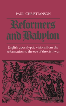 Reformers and Babylon : English Apocalyptic Visions from the Reformation to the Eve of the Civil War