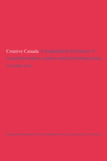 Creative Canada : A Biographical Dictionary of Twentieth-century Creative and Performing Artists (Volume 1)