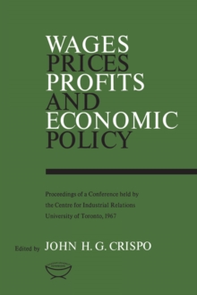 Wages, Prices, Profits, and Economic Policy : Proceedings of a Conference held by the Centre for Industrial Relations, University of Toronto, 1967