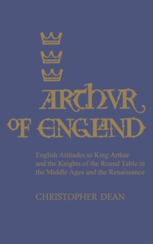 Arthur of England : English Attitudes to King Arthur and the Knights of the Round Table in the Middle Ages and the Renaissance