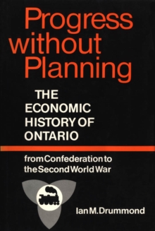 Progress without Planning : The Economic History of Toronto from Confederation to the Second World War