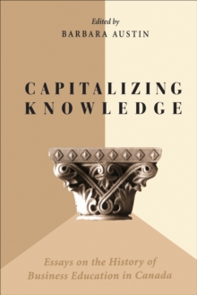 Capitalizing Knowledge : Essays on the History of Business  Education in Canada