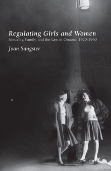 Regulating Girls and Women : Sexuality, Family, and the Law in Ontario, 1920-1960