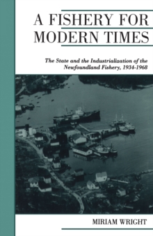 A Fishery for Modern Times : The State and the Industrialization of the Newfoundland Fishery, 1934-1968