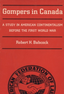 Gompers in Canada : A Study in American Continentalism Before the First World War