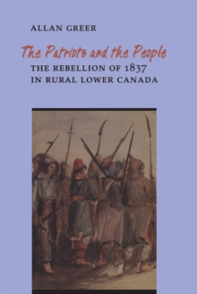 The Patriots and the People : The Rebellion of 1837 in Rural Lower Canada