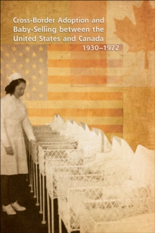 The Traffic in Babies : Cross-Border Adoption and Baby-Selling between the United States and Canada, 1930-1972