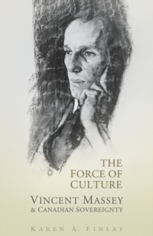 The Force of Culture : Vincent Massey and Canadian Sovereignty