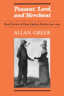 Peasant, Lord, and Merchant : Rural Society in Three Quebec Parishes 1740-1840