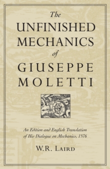 The Unfinished Mechanics of Giuseppe Moletti : An Edition and English Translation of His Dialogue on Mechanics, 1576