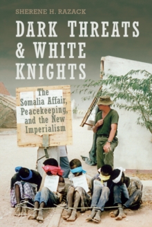 Dark Threats and White Knights : The Somalia Affair, Peacekeeping, and the New Imperialism