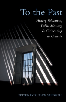 To the Past : History Education, Public Memory, and Citizenship in Canada