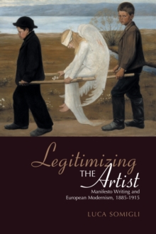 Legitimizing the Artist : Manifesto Writing and European Modernism 1885-1915