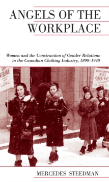 Angels of the Workplace : Women and the Construction of Gender Relations in the Canadian Clothing Industry, 1890-1940