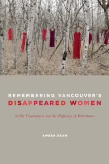 Remembering Vancouver's Disappeared Women : Settler Colonialism and the Difficulty of Inheritance