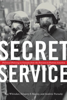 Secret Service : Political Policing in Canada From the Fenians to Fortress America