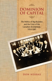 Dominion of Capital : The Politics of Big Business and the Crisis of the Canadian Bourgeoisie, 1914-1947