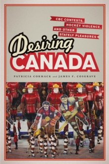 Desiring Canada : CBC Contests, Hockey Violence and Other Stately Pleasures