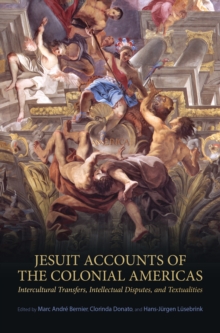 Jesuit Accounts of the Colonial Americas : Intercultural Transfers Intellectual Disputes, and Textualities