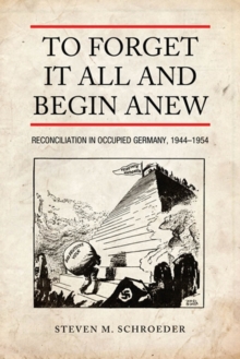 To Forget It All and Begin Anew : Reconciliation in Occupied Germany, 1944-1954