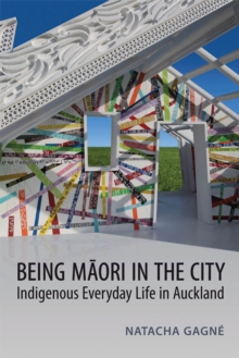 Being Maori in the City : Indigenous Everyday Life in Auckland