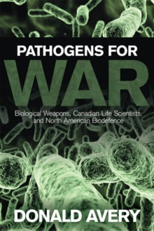 Pathogens for War : Biological Weapons, Canadian Life Scientists, and North American Biodefence