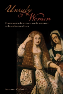 Unruly Women : Performance, Penitence, and Punishment in Early Modern Spain