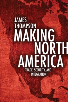 Making North America : Trade, Security, and Integration