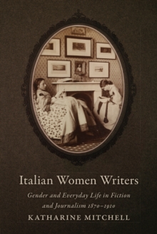 Italian Women Writers : Gender and Everyday Life in Fiction and Journalism, 1870-1910