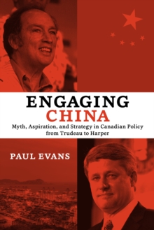 Engaging China : Myth, Aspiration, and Strategy in Canadian Policy from Trudeau to Harper