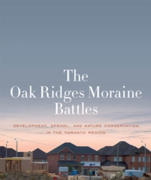 The Oak Ridges Moraine Battles : Development, Sprawl, and Nature Conservation in the Toronto Region