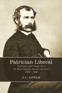 Patrician Liberal : The Public and Private Life of Sir Henri-Gustave Joly de Lotbini&egrave;re, 1829-1908