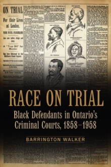 Race on Trial : Black Defendants in Ontario's Criminal Courts, 1858-1958