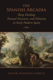 The Spanish Arcadia : Sheep Herding, Pastoral Discourse, and Ethnicity in Early Modern Spain