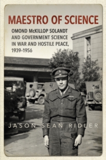 Maestro of Science : Omond McKillop Solandt and Government Science in War and Hostile Peace, 1939-1956