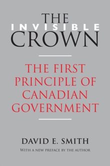 The Invisible Crown : The First Principle of Canadian Government