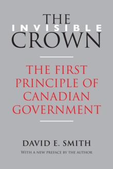 The Invisible Crown : The First Principle of Canadian Government