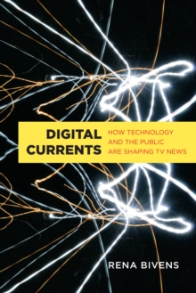 Digital Currents : How Technology and the Public are Shaping TV News