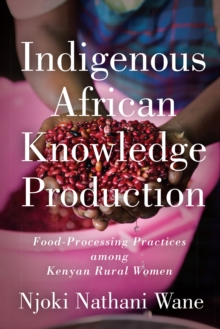 Indigenous African Knowledge Production : Food-Processing Practices among Kenyan Rural Women