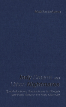 Indy Dreams and Urban Nightmares : Speed Merchants, Spectacle, and the Struggle over Public Space in The World Class City